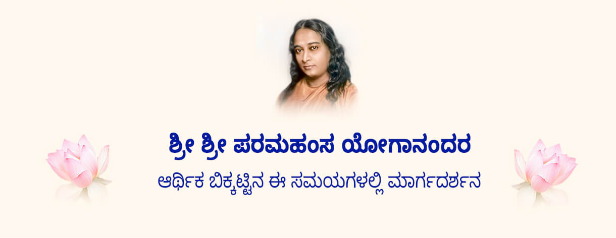 ಶ್ರೀ ಶ್ರೀ ಪರಮಹಂಸ ಯೋಗಾನಂದರ ಆರ್ಥಿಕ ಬಿಕ್ಕಟ್ಟಿನ ಈ ಸಮಯಗಳಲ್ಲಿ ಮಾರ್ಗದರ್ಶನ