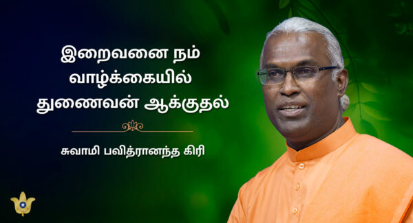 இறைவனை நம் வாழ்க்கையில் துணைவன் ஆக்குதல் — சுவாமி பவித்ரானந்தா கிரி