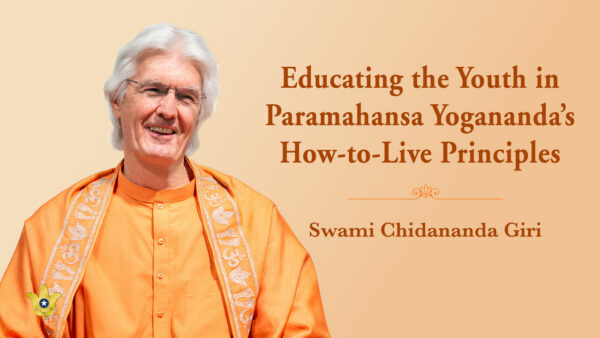 Educating the Youth in Paramahansa Yogananda’s How-to-Live Principles by Swami Chidananda Giri
